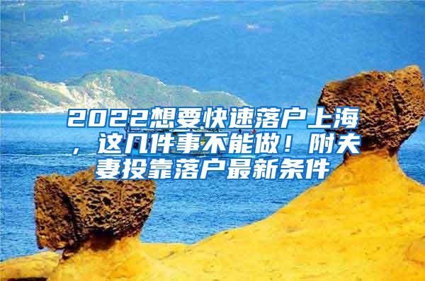 2022想要快速落户上海，这几件事不能做！附夫妻投靠落户最新条件