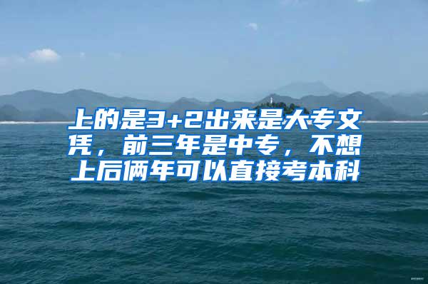 上的是3+2出来是大专文凭，前三年是中专，不想上后俩年可以直接考本科