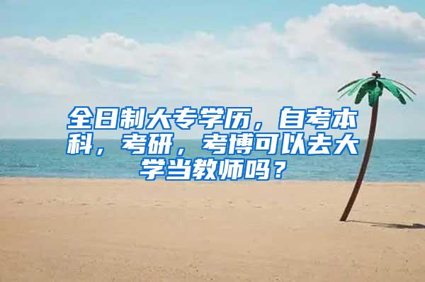 全日制大专学历，自考本科，考研，考博可以去大学当教师吗？