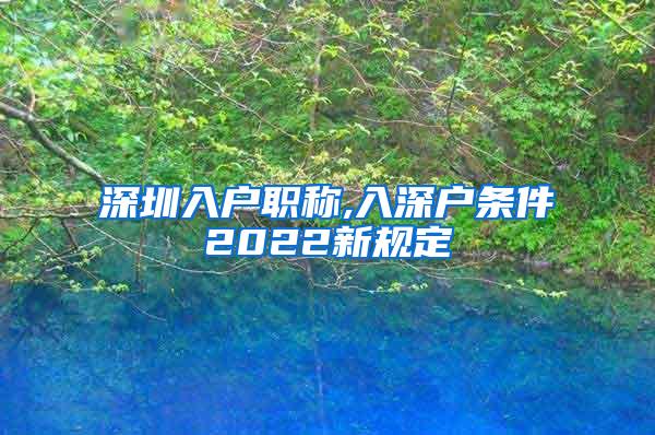 深圳入户职称,入深户条件2022新规定