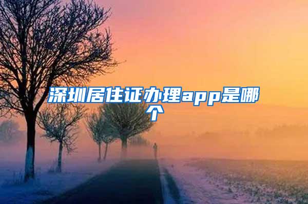 深圳居住证办理app是哪个