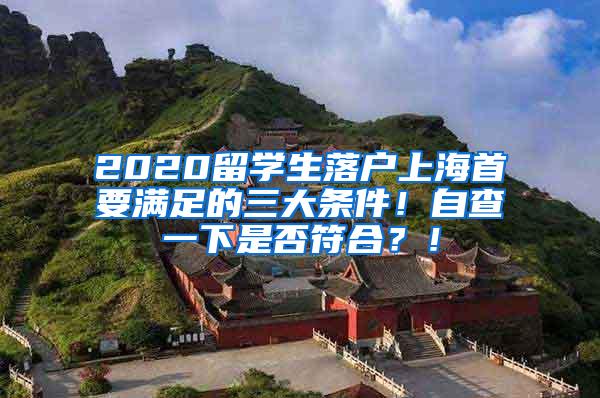 2020留学生落户上海首要满足的三大条件！自查一下是否符合？！