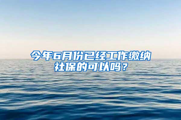 今年6月份已经工作缴纳社保的可以吗？