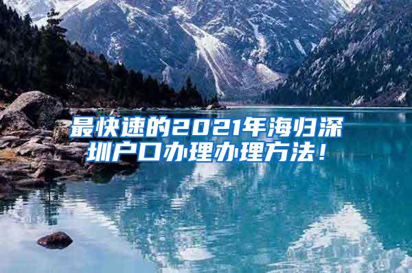 最快速的2021年海归深圳户口办理办理方法！