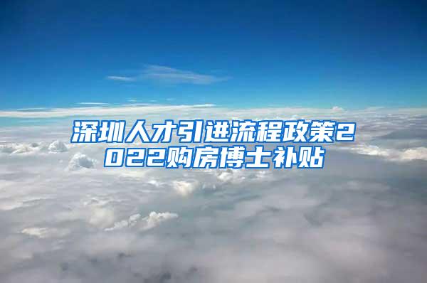 深圳人才引进流程政策2022购房博士补贴