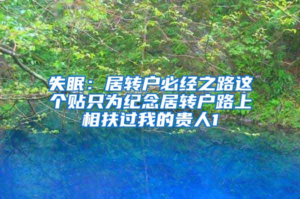 失眠：居转户必经之路这个贴只为纪念居转户路上相扶过我的贵人1