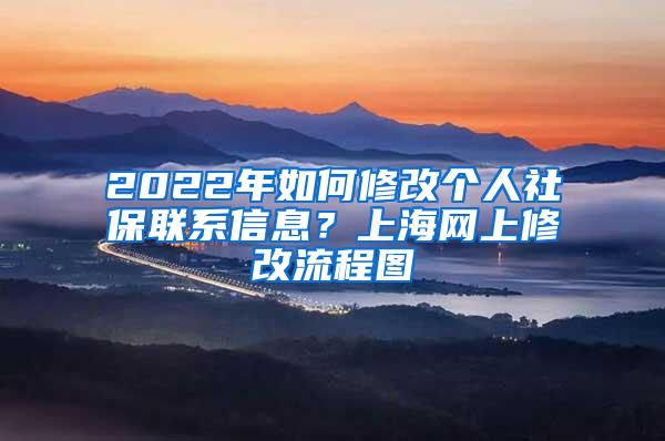 2022年如何修改个人社保联系信息？上海网上修改流程图