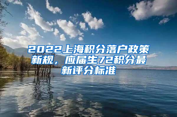 2022上海积分落户政策新规，应届生72积分最新评分标准