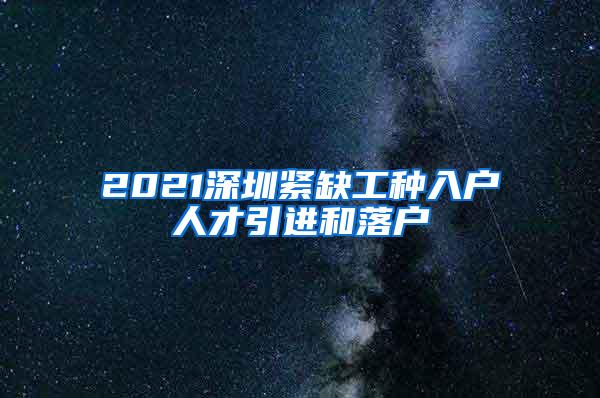 2021深圳紧缺工种入户人才引进和落户