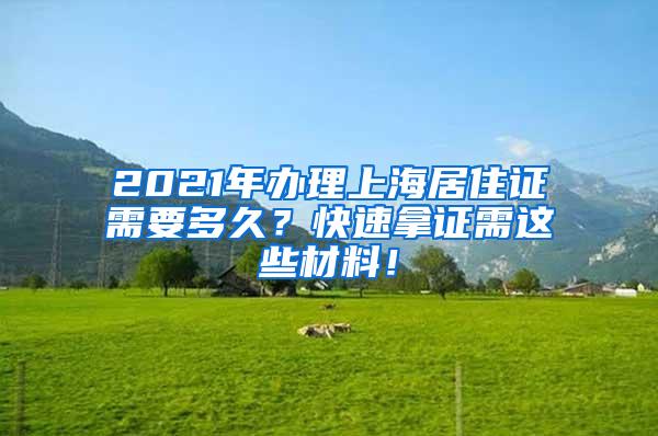 2021年办理上海居住证需要多久？快速拿证需这些材料！