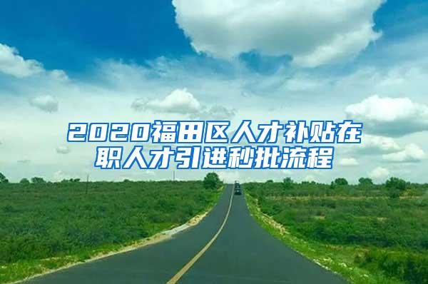 2020福田区人才补贴在职人才引进秒批流程