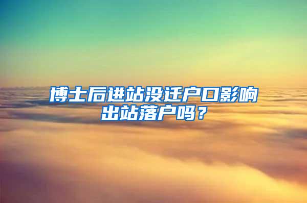 博士后进站没迁户口影响出站落户吗？