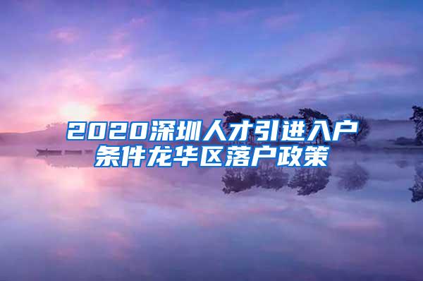 2020深圳人才引进入户条件龙华区落户政策