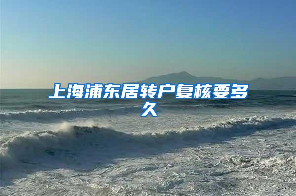 上海浦东居转户复核要多久