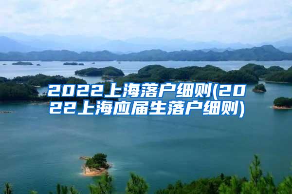 2022上海落户细则(2022上海应届生落户细则)