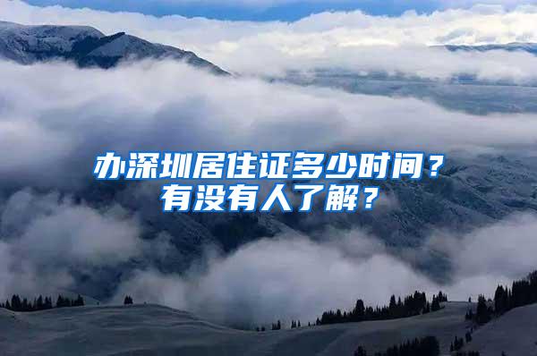 办深圳居住证多少时间？有没有人了解？