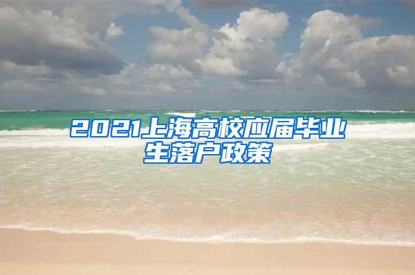 2021上海高校应届毕业生落户政策