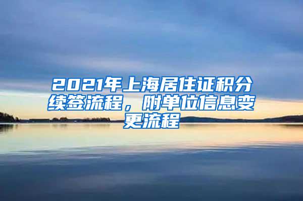 2021年上海居住证积分续签流程，附单位信息变更流程