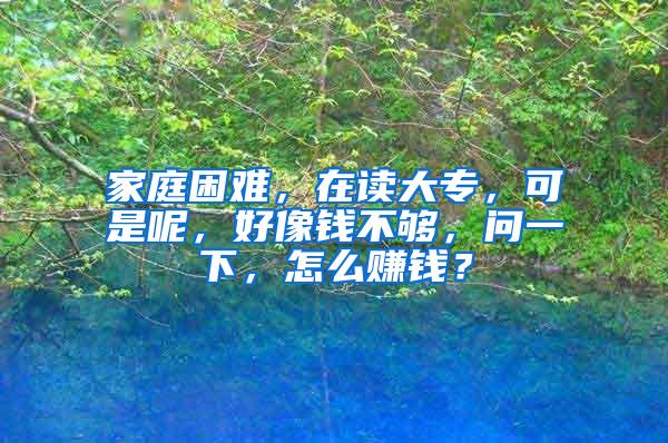 家庭困难，在读大专，可是呢，好像钱不够，问一下，怎么赚钱？