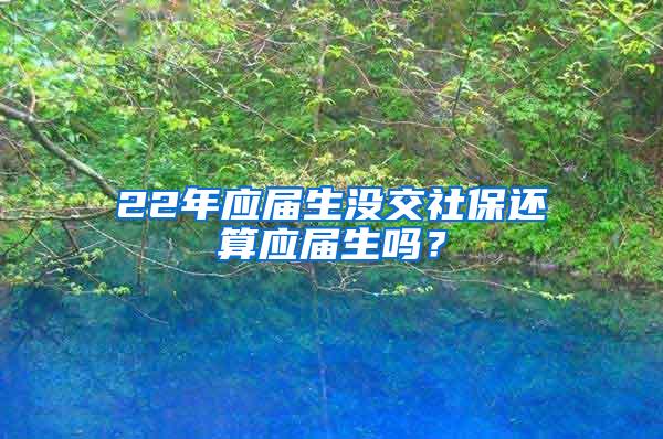 22年应届生没交社保还算应届生吗？