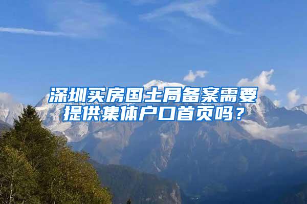 深圳买房国土局备案需要提供集体户口首页吗？