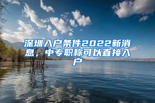 深圳入户条件2022新消息，中专职称可以直接入户