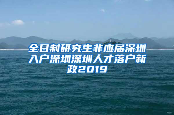 全日制研究生非应届深圳入户深圳深圳人才落户新政2019