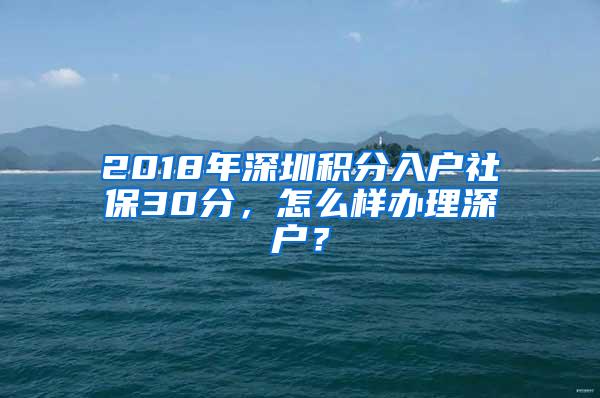 2018年深圳积分入户社保30分，怎么样办理深户？