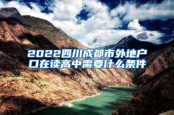 2022四川成都市外地户口在读高中需要什么条件