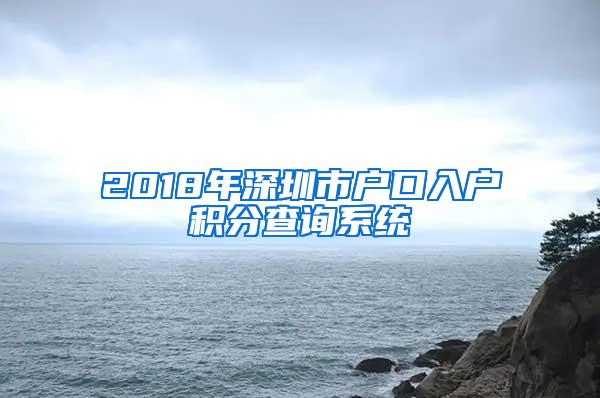 2018年深圳市户口入户积分查询系统