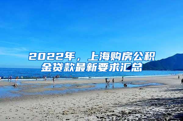 2022年，上海购房公积金贷款最新要求汇总