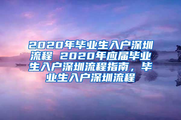 2020年毕业生入户深圳流程 2020年应届毕业生入户深圳流程指南，毕业生入户深圳流程