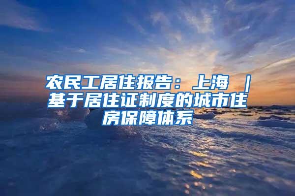 农民工居住报告：上海①｜基于居住证制度的城市住房保障体系