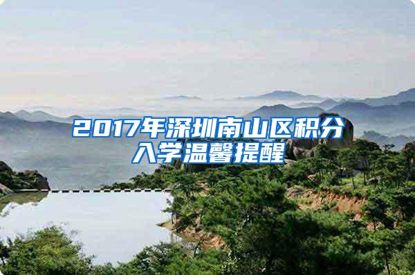 2017年深圳南山区积分入学温馨提醒