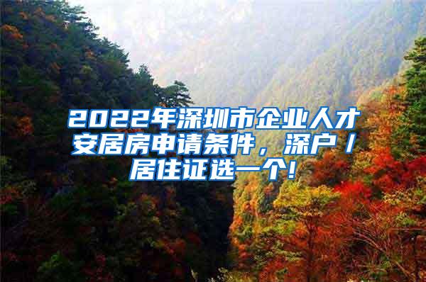 2022年深圳市企业人才安居房申请条件，深户／居住证选一个!