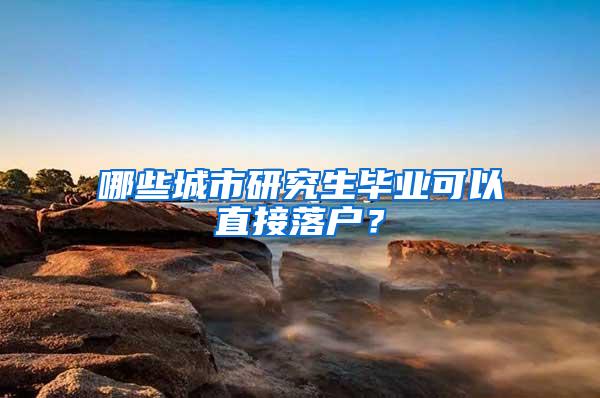 哪些城市研究生毕业可以直接落户？