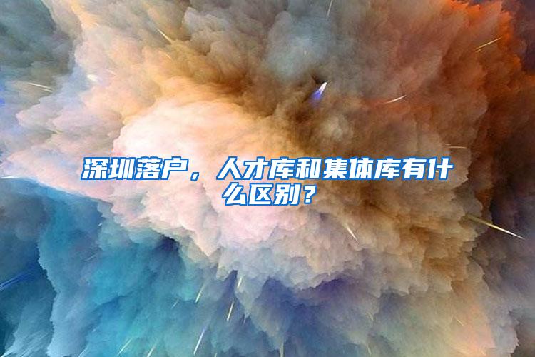 深圳落户，人才库和集体库有什么区别？