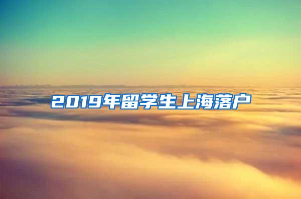 2019年留学生上海落户