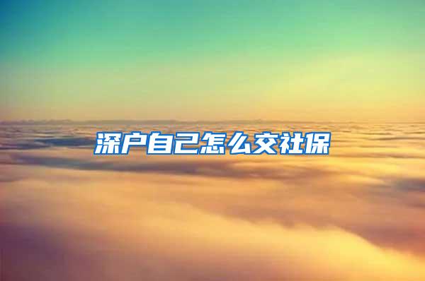 深户自己怎么交社保