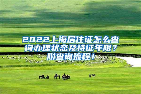 2022上海居住证怎么查询办理状态及持证年限？附查询流程！