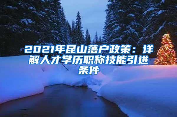 2021年昆山落户政策：详解人才学历职称技能引进条件