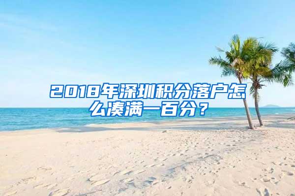 2018年深圳积分落户怎么凑满一百分？