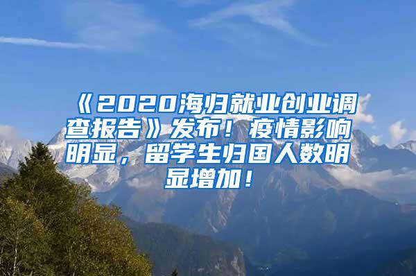 《2020海归就业创业调查报告》发布！疫情影响明显，留学生归国人数明显增加！