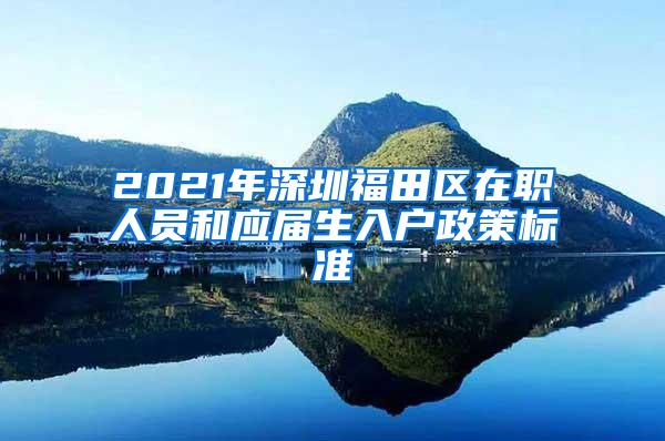 2021年深圳福田区在职人员和应届生入户政策标准