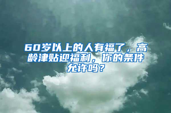 60岁以上的人有福了，高龄津贴迎福利，你的条件允许吗？