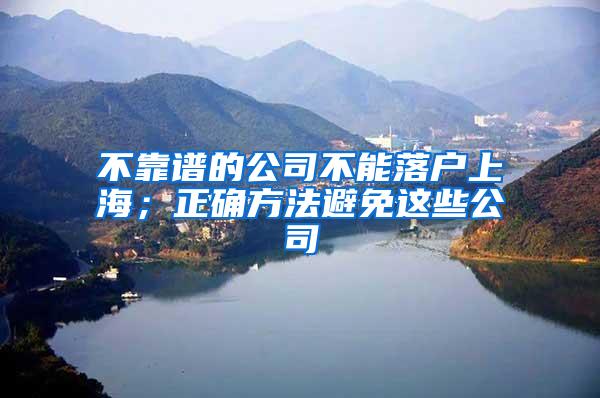 不靠谱的公司不能落户上海；正确方法避免这些公司