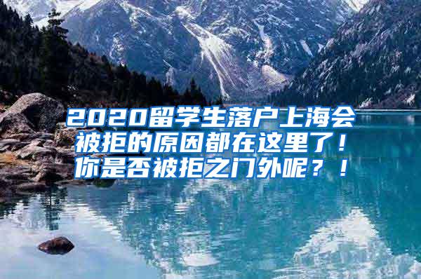 2020留学生落户上海会被拒的原因都在这里了！你是否被拒之门外呢？！