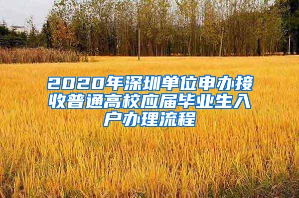 2020年深圳单位申办接收普通高校应届毕业生入户办理流程