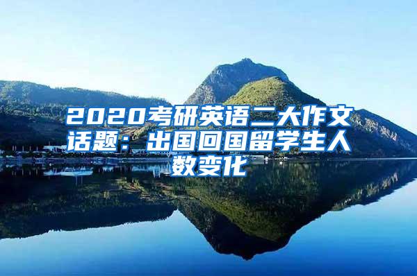 2020考研英语二大作文话题：出国回国留学生人数变化