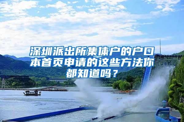 深圳派出所集体户的户口本首页申请的这些方法你都知道吗？